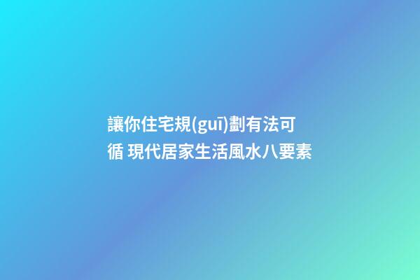 讓你住宅規(guī)劃有法可循 現代居家生活風水八要素